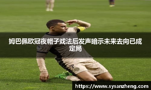 姆巴佩欧冠夜帽子戏法后发声暗示未来去向已成定局