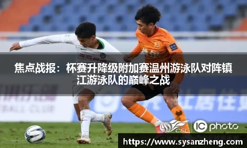 焦点战报：杯赛升降级附加赛温州游泳队对阵镇江游泳队的巅峰之战